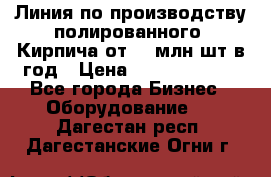 Линия по производству полированного  Кирпича от 70 млн.шт.в год › Цена ­ 182 500 000 - Все города Бизнес » Оборудование   . Дагестан респ.,Дагестанские Огни г.